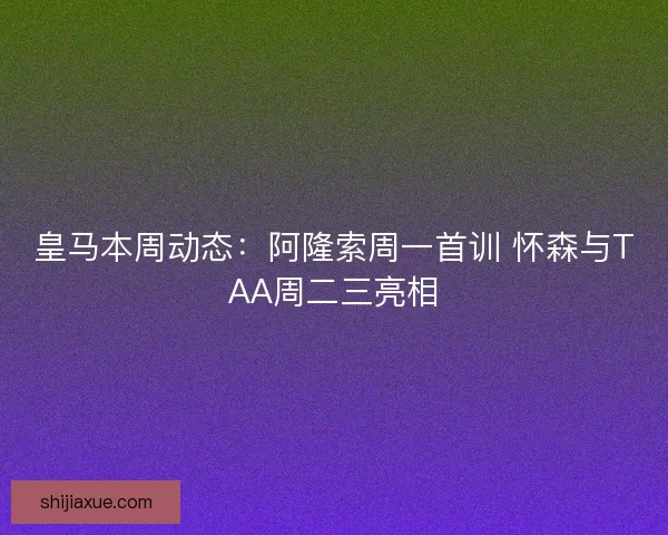 皇马本周动态：阿隆索周一首训 怀森与TAA周二三亮相