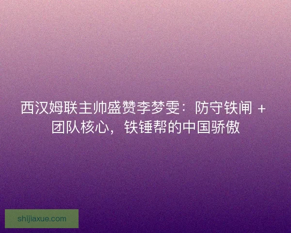 西汉姆联主帅盛赞李梦雯：防守铁闸 + 团队核心，铁锤帮的中国骄傲