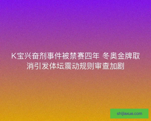 K宝兴奋剂事件被禁赛四年 冬奥金牌取消引发体坛震动规则审查加剧 K宝兴奋剂事件被禁赛四年 冬奥金牌取消引发体坛震动规则审查加剧