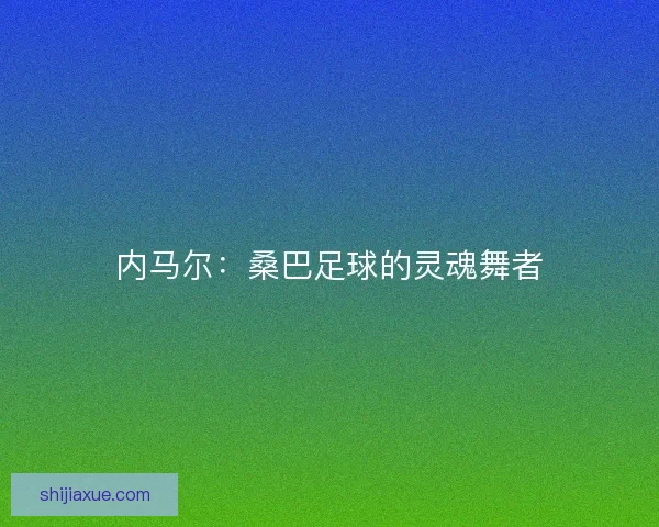 内马尔：桑巴足球的灵魂舞者