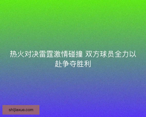 热火对决雷霆激情碰撞 双方球员全力以赴争夺胜利 热火对决雷霆激情碰撞 双方球员全力以赴争夺胜利