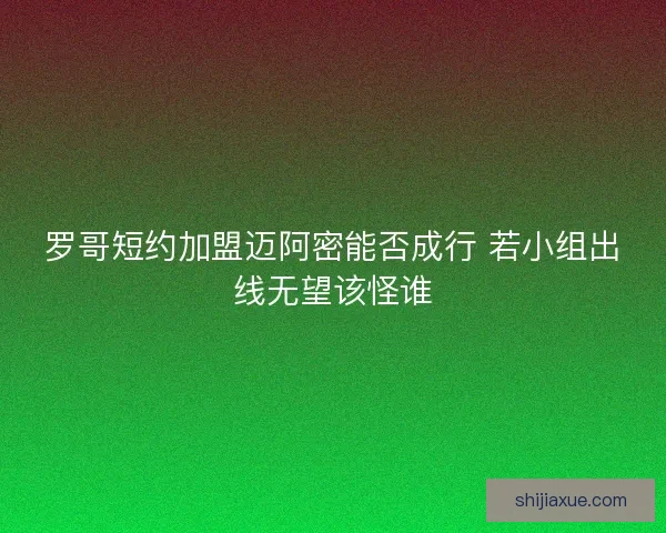 罗哥短约加盟迈阿密能否成行 若小组出线无望该怪谁 罗哥短约加盟迈阿密能否成行 若小组出线无望该怪谁