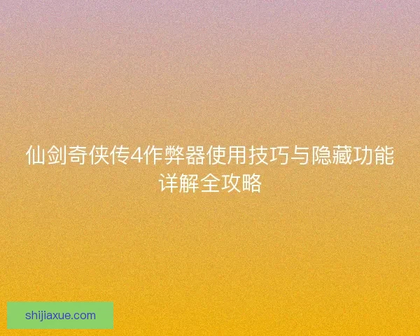 仙剑奇侠传4作弊器使用技巧与隐藏功能详解全攻略