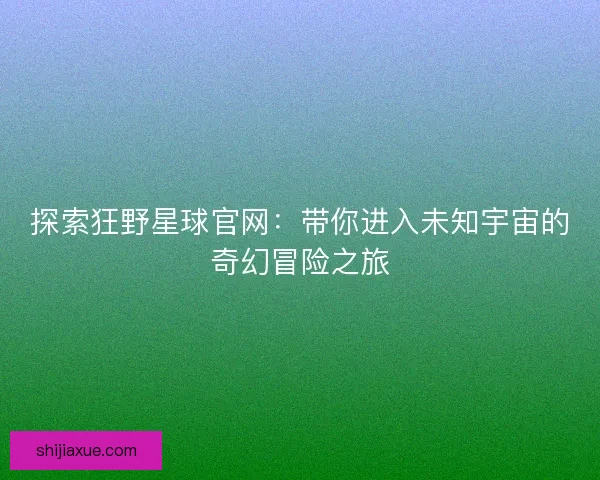 探索狂野星球官网：带你进入未知宇宙的奇幻冒险之旅