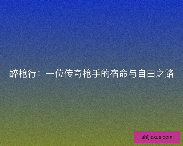 醉枪行：一位传奇枪手的宿命与自由之路