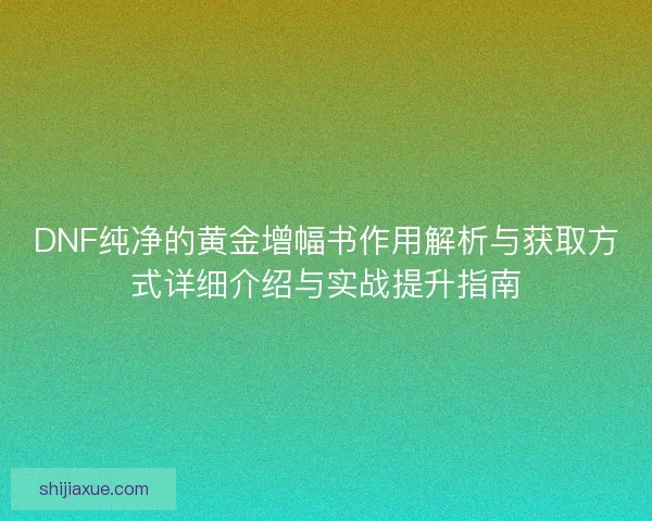 DNF纯净的黄金增幅书作用解析与获取方式详细介绍与实战提升指南