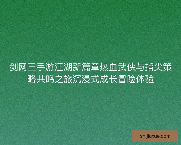 剑网三手游江湖新篇章热血武侠与指尖策略共鸣之旅沉浸式成长冒险体验