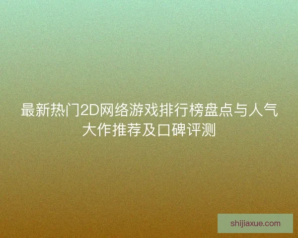 最新热门2D网络游戏排行榜盘点与人气大作推荐及口碑评测 最新热门2D网络游戏排行榜盘点与人气大作推荐及口碑评测