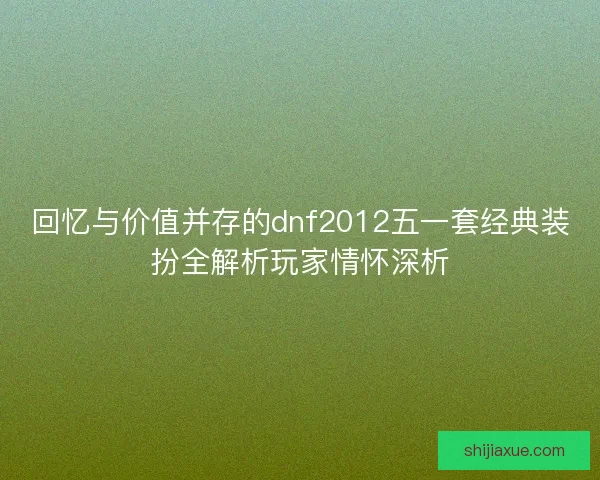 回忆与价值并存的dnf2012五一套经典装扮全解析玩家情怀深析