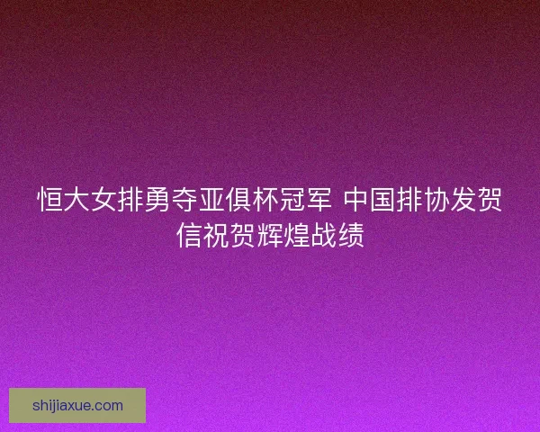 恒大女排勇夺亚俱杯冠军 中国排协发贺信祝贺辉煌战绩