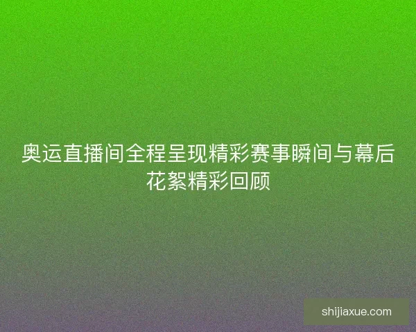 奥运直播间全程呈现精彩赛事瞬间与幕后花絮精彩回顾
