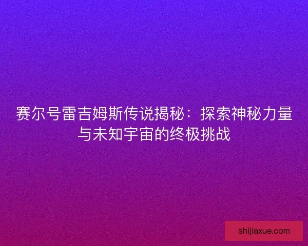 赛尔号雷吉姆斯传说揭秘：探索神秘力量与未知宇宙的终极挑战