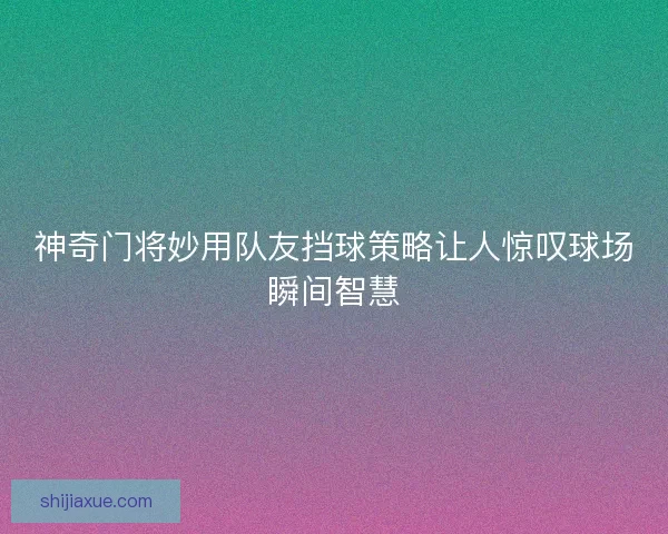 神奇门将妙用队友挡球策略让人惊叹球场瞬间智慧