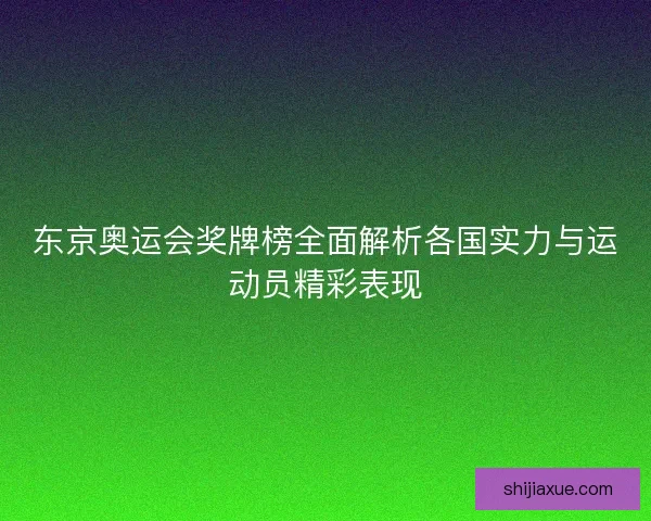 东京奥运会奖牌榜全面解析各国实力与运动员精彩表现
