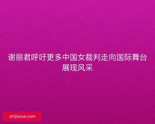 谢丽君呼吁更多中国女裁判走向国际舞台展现风采