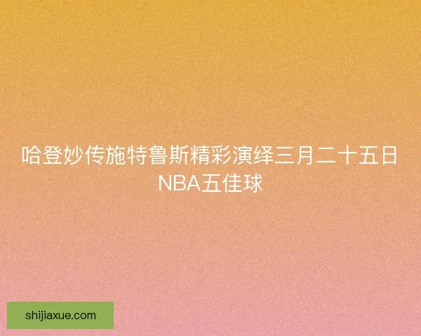 哈登妙传施特鲁斯精彩演绎三月二十五日NBA五佳球