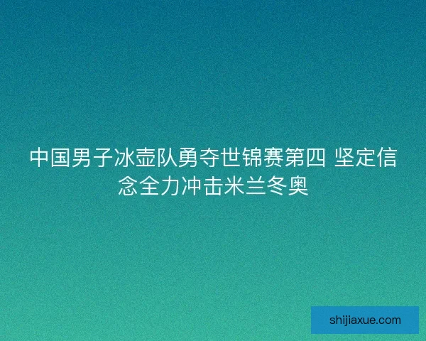 中国男子冰壶队勇夺世锦赛第四 坚定信念全力冲击米兰冬奥