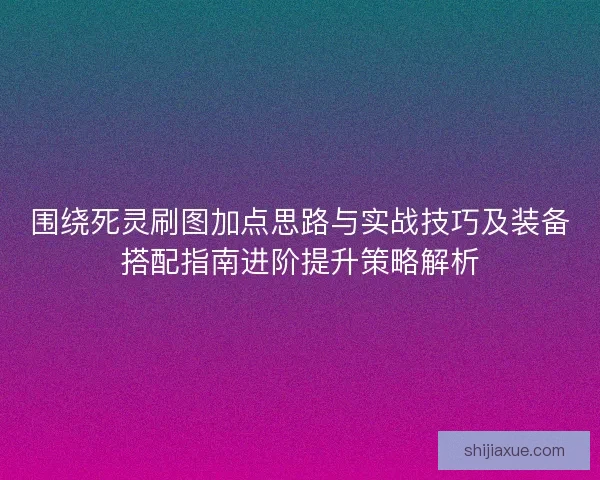 围绕死灵刷图加点思路与实战技巧及装备搭配指南进阶提升策略解析