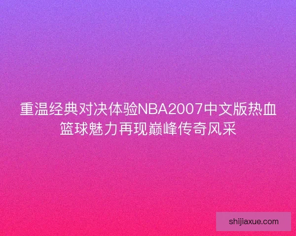 重温经典对决体验NBA2007中文版热血篮球魅力再现巅峰传奇风采