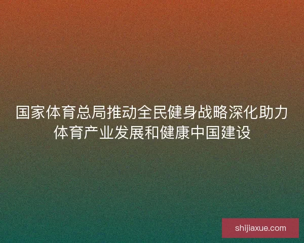 国家体育总局推动全民健身战略深化助力体育产业发展和健康中国建设 国家体育总局推动全民健身战略深化助力体育产业发展和健康中国建设
