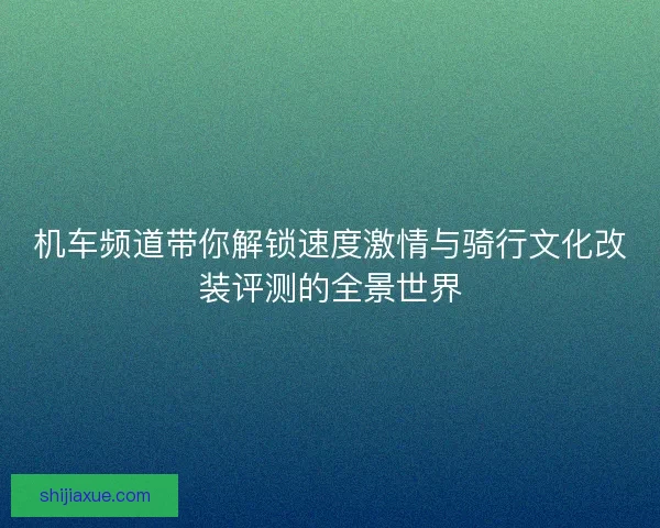 机车频道带你解锁速度激情与骑行文化改装评测的全景世界 机车频道带你解锁速度激情与骑行文化改装评测的全景世界