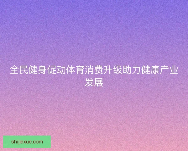 全民健身促动体育消费升级助力健康产业发展