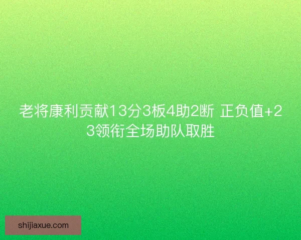 老将康利贡献13分3板4助2断 正负值+23领衔全场助队取胜