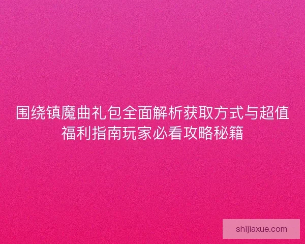 围绕镇魔曲礼包全面解析获取方式与超值福利指南玩家必看攻略秘籍 围绕镇魔曲礼包全面解析获取方式与超值福利指南玩家必看攻略秘籍