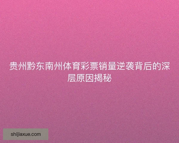 贵州黔东南州体育彩票销量逆袭背后的深层原因揭秘 贵州黔东南州体育彩票销量逆袭背后的深层原因揭秘