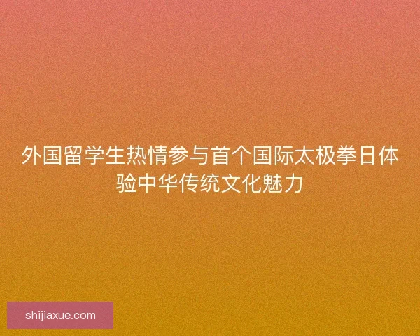外国留学生热情参与首个国际太极拳日体验中华传统文化魅力