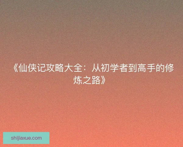 《仙侠记攻略大全:从初学者到高手的修炼之路》 《仙侠记攻略大全:从初学者到高手的修炼之路》